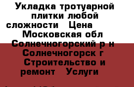 Укладка тротуарной плитки любой сложности › Цена ­ 1 450 - Московская обл., Солнечногорский р-н, Солнечногорск г. Строительство и ремонт » Услуги   